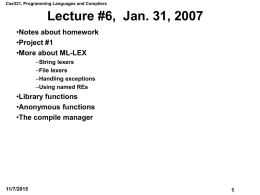 Cse321, Programming Languages and Compilers  Lecture #6, Jan. 31, 2007 •Notes about homework •Project #1 •More about ML-LEX –String lexers –File lexers –Handling exceptions –Using named REs  •Library functions •Anonymous.