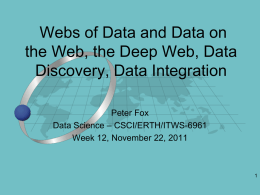 Webs of Data and Data on the Web, the Deep Web, Data Discovery, Data Integration Peter Fox Data Science – CSCI/ERTH/ITWS-6961 Week 12, November 22,