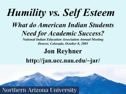 Humility vs. Self Esteem What do American Indian Students Need for Academic Success? National Indian Education Association Annual Meeting Denver, Colorado, October 8, 2005  Jon.