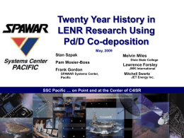 Twenty Year History in LENR Research Using Pd/D Co-deposition May, 2009  Stan Szpak Pam Mosier-Boss Frank Gordon SPAWAR Systems Center, Pacific  Melvin Miles Dixie State College  Lawrence Forsley JWK International  Mitchell Swartz JET Energy.