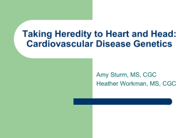 Taking Heredity to Heart and Head: Cardiovascular Disease Genetics  Amy Sturm, MS, CGC Heather Workman, MS, CGC.