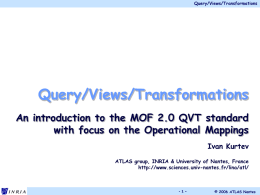Query/Views/Transformations  Query/Views/Transformations An introduction to the MOF 2.0 QVT standard with focus on the Operational Mappings Ivan Kurtev ATLAS group, INRIA & University of Nantes,