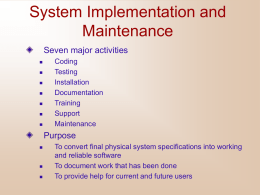 System Implementation and Maintenance Seven major activities         Coding Testing Installation Documentation Training Support Maintenance  Purpose      To convert final physical system specifications into working and reliable software To document work that has been done To.