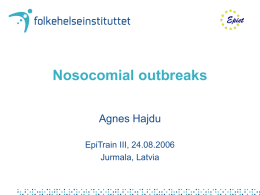 Nosocomial outbreaks Agnes Hajdu EpiTrain III, 24.08.2006 Jurmala, Latvia Content • • • •  Nosocomial infections Health care setting Antimicrobial resistance Nosocomial outbreaks – – – –  History Characteristics Outbreak database Detection, Investigation  • An example: Dent-O-Sept • Summary.