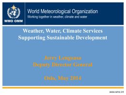 World Meteorological Organization Working together in weather, climate and water WMO OMM  Weather, Water, Climate Services Supporting Sustainable Development Jerry Lengoasa Deputy Director General Oslo, May 2014 www.wmo.int.