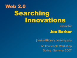 Web 2.0  Searching Innovations Instructor  Joe Barker jbarker@library.berkeley.edu An Infopeople Workshop Spring - Summer 2007 This Workshop is Brought to You by the Infopeople Project Infopeople is a federally-funded.