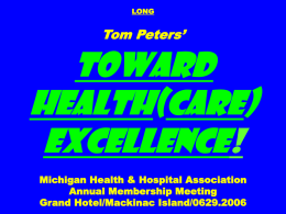 LONG  Tom Peters’  Toward Health(care) Excellence! Michigan Health & Hospital Association Annual Membership Meeting Grand Hotel/Mackinac Island/0629.2006