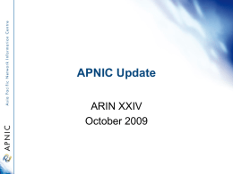 APNIC Update ARIN XXIV October 2009 Overview • • • •  Services status Policy developments Priority activities Next meetings Resource Delegations (1 Oct 09) IPv4 /8s  IPv6 Delegations  ASNs.