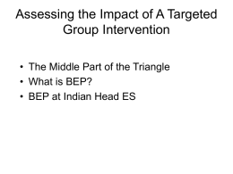 Assessing the Impact of A Targeted Group Intervention • The Middle Part of the Triangle • What is BEP? • BEP at Indian Head.