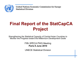 United Nations Economic Commission for Europe Statistical Division  Final Report of the StatCapCA Project Strengthening the Statistical Capacity of Central Asian Countries to Monitor the.