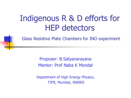 Indigenous R & D efforts for HEP detectors Glass Resistive Plate Chambers for INO experiment  Proposer: B.Satyanarayana Mentor: Prof Naba K Mondal Department of High.