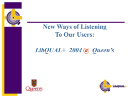 New Ways of Listening To Our Users: LibQUAL+ 2004 @ Queen’s What Is LibQUAL+ ?         Web-based tool for assessing library service quality. A tool for.