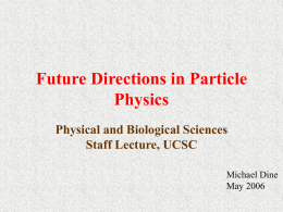 Future Directions in Particle Physics Physical and Biological Sciences Staff Lecture, UCSC Michael Dine May 2006