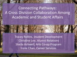 Connecting Pathways: A Cross Division Collaboration Among Academic and Student Affairs  Tracey Rollins, Student Development Christine Lee, Alumni Relations Sheila Ashwell, Arts Co-op Program Irene Chan,