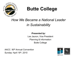 Butte College How We Became a National Leader in Sustainability Presented by: Les Jauron, Vice President Planning & Information Butte College AACC 90th Annual Convention Sunday- April 18th,