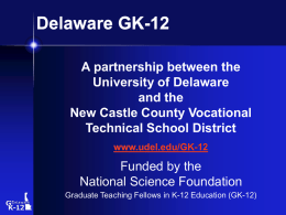 Delaware GK-12 A partnership between the University of Delaware and the New Castle County Vocational Technical School District www.udel.edu/GK-12  Funded by the National Science Foundation Graduate Teaching Fellows in.