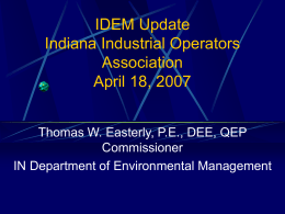 IDEM Update Indiana Industrial Operators Association April 18, 2007 Thomas W. Easterly, P.E., DEE, QEP Commissioner IN Department of Environmental Management.