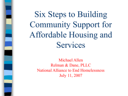 Six Steps to Building Community Support for Affordable Housing and Services Michael Allen Relman & Dane, PLLC National Alliance to End Homelessness July 11, 2007
