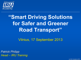 “Smart Driving Solutions for Safer and Greener Road Transport” Vilnius, 17 September 2013  Patrick Philipp Head – IRU Training (c) IRU Academy 2013