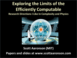 Exploring the Limits of the Efficiently Computable Research Directions I Like In Complexity and Physics  Scott Aaronson (MIT) Papers and slides at www.scottaaronson.com.