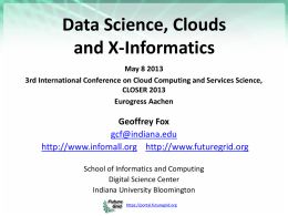 Data Science, Clouds and X-Informatics May 8 2013 3rd International Conference on Cloud Computing and Services Science, CLOSER 2013 Eurogress Aachen  Geoffrey Fox gcf@indiana.edu http://www.infomall.org http://www.futuregrid.org School of Informatics.