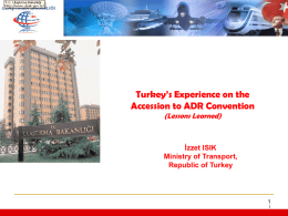 Turkey’s Experience on the Accession to ADR Convention (Lessons Learned)  İzzet ISIK Ministry of Transport, Republic of Turkey 1
