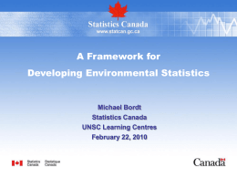 A Framework for  Developing Environmental Statistics  Michael Bordt Statistics Canada UNSC Learning Centres February 22, 2010