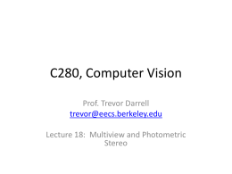 C280, Computer Vision Prof. Trevor Darrell trevor@eecs.berkeley.edu Lecture 18: Multiview and Photometric Stereo Today • • • • •  Multiview stereo revisited Shape from large image collections Voxel Coloring Digital Forensics Photometric Stereo.