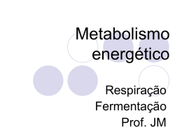 Metabolismo energético Respiração Fermentação Prof. JM Metabolismo Conjunto de reações químicas que ocorrem no organismo. Ex.: biossíntese de nucleotídeos e aminoácidos, degradação de ácidos graxos.
