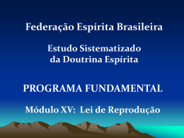 Federação Espírita Brasileira Estudo Sistematizado da Doutrina Espírita  PROGRAMA FUNDAMENTAL Módulo XV: Lei de Reprodução.