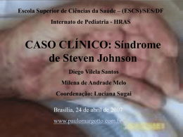 Escola Superior de Ciências da Saúde – (ESCS)/SES/DF Internato de Pediatria - HRAS  CASO CLÍNICO: Síndrome de Steven Johnson Diego Vilela Santos Milena de Andrade.
