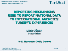 TurkStat  PRIME MINISTRY REPUBLIC OF TURKEY TURKISH STATISTICAL INSTITUTE  REPORTING MECHANISMS USED TO REPORT NATIONAL DATA TO INTERNATIONAL AGENCIES; TURKEY’S EXPERIENCES Dilek GÜDER Statistician  8-11 November 2010, Geneva Social Statistics.