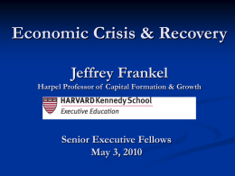 Economic Crisis & Recovery Jeffrey Frankel Harpel Professor of Capital Formation & Growth  Senior Executive Fellows May 3, 2010