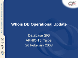 Whois DB Operational Update Database SIG APNIC-15, Taipei 26 February 2003 Overview  • • • • •  Database Usage Statistics Objects Statistics Changes Since Last DB-SIG Meeting Operational Plan Future Development.
