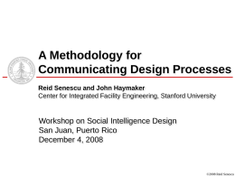 A Methodology for Communicating Design Processes Reid Senescu and John Haymaker Center for Integrated Facility Engineering, Stanford University  Workshop on Social Intelligence Design San Juan,