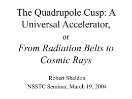 The Quadrupole Cusp: A Universal Accelerator, or  From Radiation Belts to Cosmic Rays Robert Sheldon NSSTC Seminar, March 19, 2004