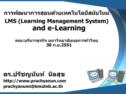 การพ ัฒนาการสอนด้วยเทคโนโลยีสม ัยใหม่ LMS (Learning Management System)  and e-Learning  คณะบริหารธุรกิจ มหาวิทยาล ัยหอการค้าไทย 30 ก.ย.2551  ดร.ปร ัชญน ันท์ นิลสุข http://www.prachyanun.com prachyanunn@kmutnb.ac.th.