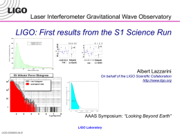 Laser Interferometer Gravitational Wave Observatory  LIGO: First results from the S1 Science Run  Albert Lazzarini On behalf of the LIGO Scientific Collaboration http://www.ligo.org  AAAS Symposium: