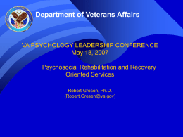 Department of Veterans Affairs  VA PSYCHOLOGY LEADERSHIP CONFERENCE May 18, 2007 Psychosocial Rehabilitation and Recovery Oriented Services Robert Gresen, Ph.D. (Robert.Gresen@va.gov)