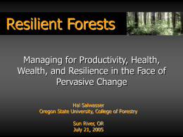 Resilient Forests Managing for Productivity, Health, Wealth, and Resilience in the Face of Pervasive Change Hal Salwasser Oregon State University, College of Forestry  Sun River, OR July.