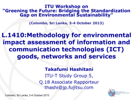 ITU Workshop on “Greening the Future: Bridging the Standardization Gap on Environmental Sustainability” (Colombo, Sri Lanka, 3-4 October 2013)  L.1410:Methodology for environmental impact assessment of.