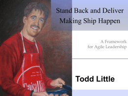 Stand Back and Deliver Making Ship Happen A Framework for Agile Leadership  Todd Little •