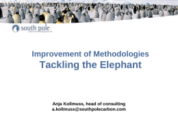 Improvement of Methodologies  Tackling the Elephant  Anja Kollmuss, head of consulting a.kollmuss@southpolecarbon.com Content  • • • • •  Framing the issue Time Frame Examples from the field Standardization: where do we go.