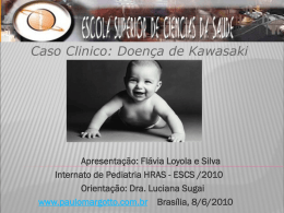 Caso Clinico: Doença de Kawasaki  Apresentação: Flávia Loyola e Silva Internato de Pediatria HRAS - ESCS /2010 Orientação: Dra.