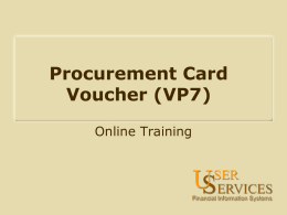 Procurement Card Voucher (VP7) Online Training On-Line Training Objectives: • What is the procurement card process? • How does VP7 routing work? • How are.