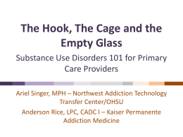 The Hook, The Cage and the Empty Glass Substance Use Disorders 101 for Primary Care Providers Ariel Singer, MPH – Northwest Addiction Technology Transfer Center/OHSU Anderson.