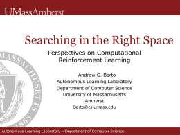 Searching in the Right Space Perspectives on Computational Reinforcement Learning Andrew G. Barto Autonomous Learning Laboratory Department of Computer Science University of Massachusetts Amherst Barto@cs.umass.edu  Autonomous Learning Laboratory –