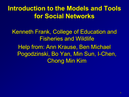 Introduction to the Models and Tools for Social Networks Kenneth Frank, College of Education and Fisheries and Wildlife Help from: Ann Krause, Ben Michael Pogodzinski,