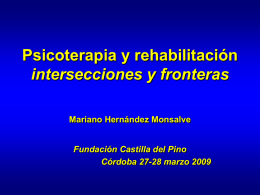 Psicoterapia y rehabilitación intersecciones y fronteras Mariano Hernández Monsalve  Fundación Castilla del Pino Córdoba 27-28 marzo 2009