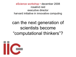 eScience workshop • december 2008 rosalind reid executive director harvard initiative in innovative computing  can the next generation of scientists become “computational thinkers”?
